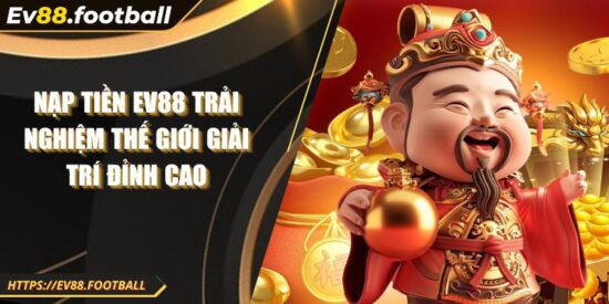 Nạp Tiền Ev88 Trải Nghiệm Thế Giới Giải Trí Đỉnh Cao