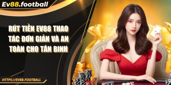 Rút Tiền EV88 Thao Tác Đơn Giản Và An Toàn Cho Tân Binh