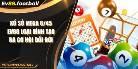 Xổ Số Mega 6/45 EV88 Loại Hình Tạo Ra Cơ Hội Đổi Đời